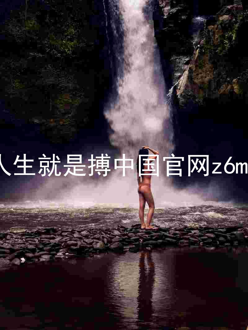 人生就是搏中国官网z6mg