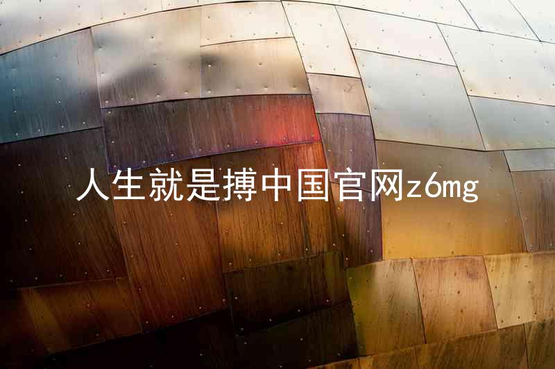 人生就是搏中国官网z6mg